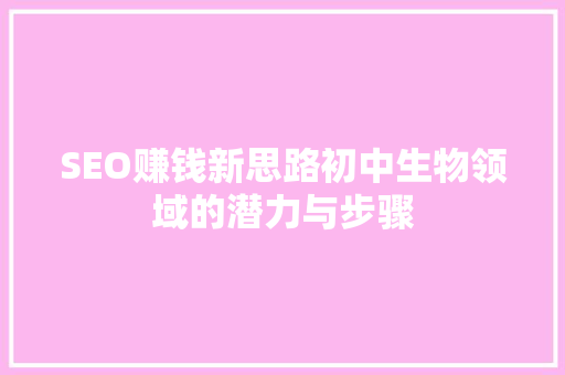 SEO赚钱新思路初中生物领域的潜力与步骤