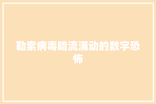 勒索病毒暗流涌动的数字恐怖
