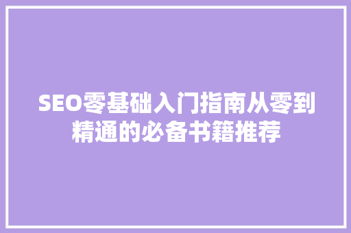SEO零基础入门指南从零到精通的必备书籍推荐