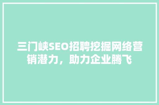 三门峡SEO招聘挖掘网络营销潜力，助力企业腾飞
