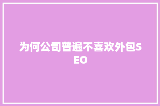 为何公司普遍不喜欢外包SEO
