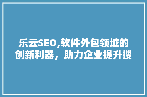 乐云SEO,软件外包领域的创新利器，助力企业提升搜索引擎排名