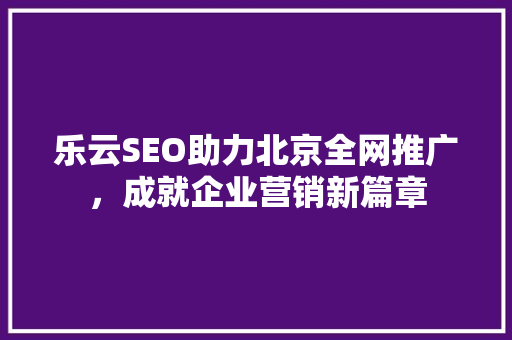 乐云SEO助力北京全网推广，成就企业营销新篇章