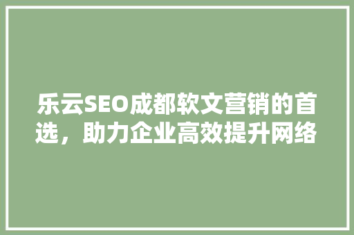乐云SEO成都软文营销的首选，助力企业高效提升网络曝光度
