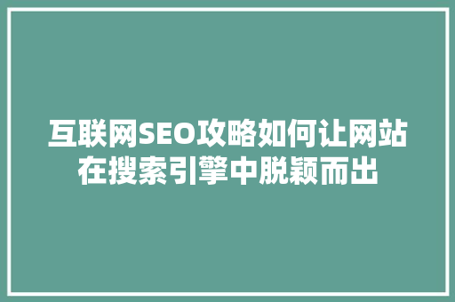 互联网SEO攻略如何让网站在搜索引擎中脱颖而出