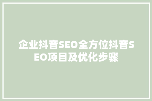 企业抖音SEO全方位抖音SEO项目及优化步骤