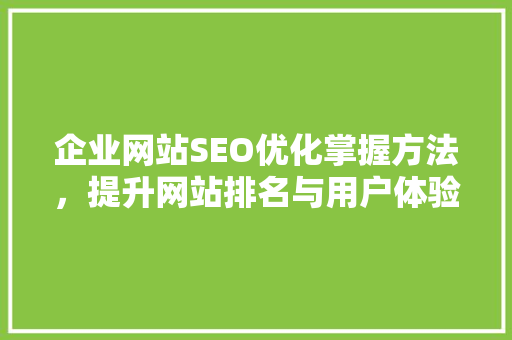 企业网站SEO优化掌握方法，提升网站排名与用户体验