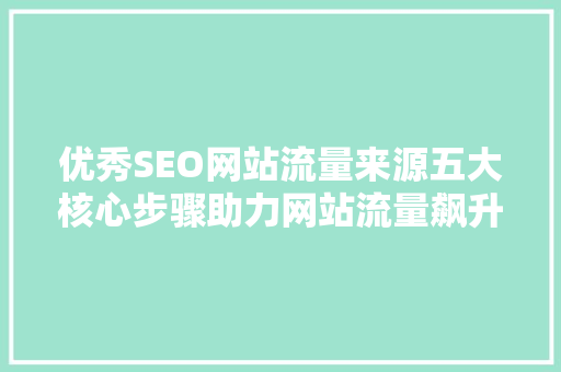 优秀SEO网站流量来源五大核心步骤助力网站流量飙升