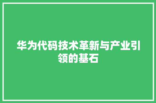 华为代码技术革新与产业引领的基石