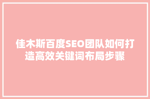 佳木斯百度SEO团队如何打造高效关键词布局步骤