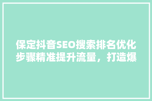 保定抖音SEO搜索排名优化步骤精准提升流量，打造爆款内容