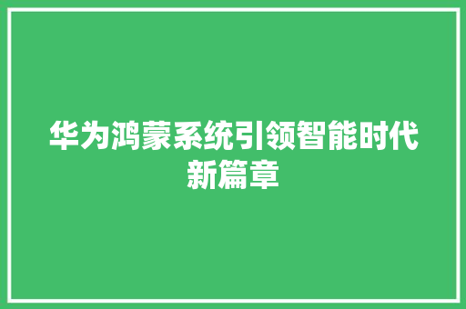 华为鸿蒙系统引领智能时代新篇章
