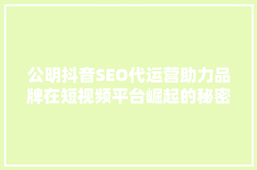 公明抖音SEO代运营助力品牌在短视频平台崛起的秘密武器