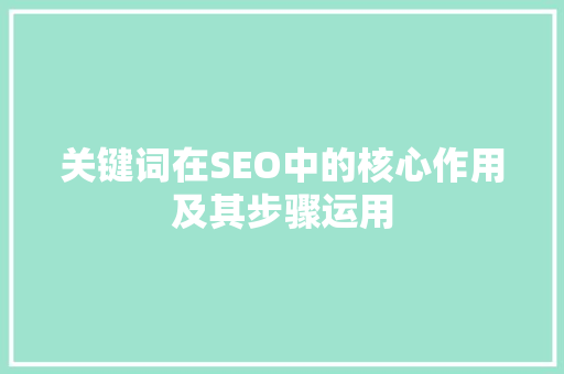 关键词在SEO中的核心作用及其步骤运用