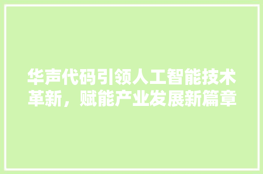 华声代码引领人工智能技术革新，赋能产业发展新篇章