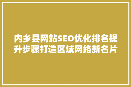 内乡县网站SEO优化排名提升步骤打造区域网络新名片  第1张