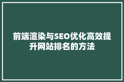 前端渲染与SEO优化高效提升网站排名的方法