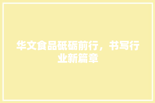华文食品砥砺前行，书写行业新篇章