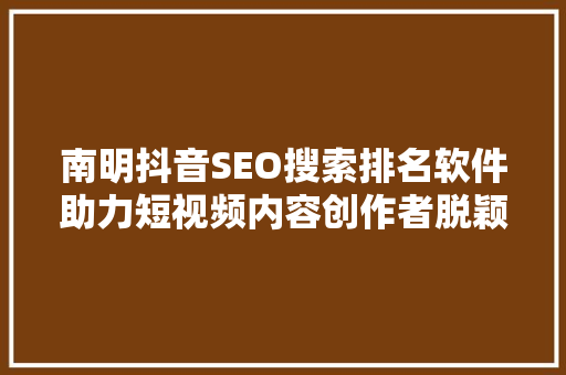 南明抖音SEO搜索排名软件助力短视频内容创作者脱颖而出