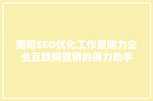 南阳SEO优化工作室助力企业互联网营销的得力助手