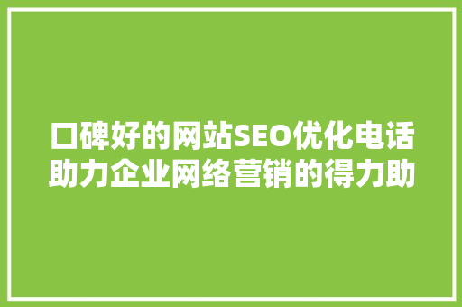口碑好的网站SEO优化电话助力企业网络营销的得力助手