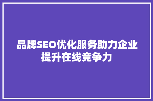 品牌SEO优化服务助力企业提升在线竞争力