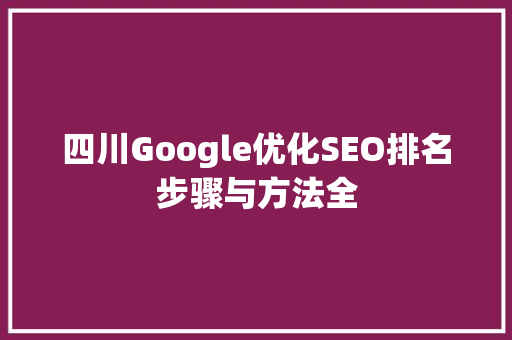 四川Google优化SEO排名步骤与方法全