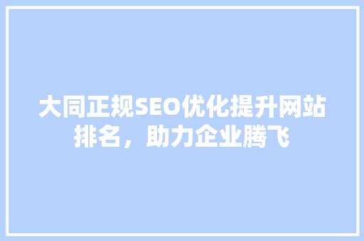 大同正规SEO优化提升网站排名，助力企业腾飞