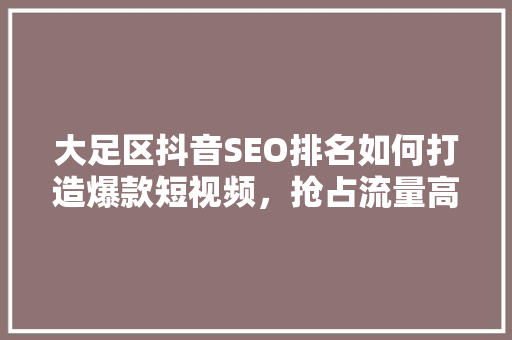 大足区抖音SEO排名如何打造爆款短视频，抢占流量高地