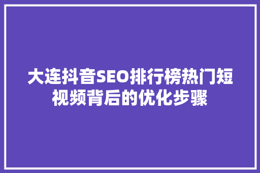 大连抖音SEO排行榜热门短视频背后的优化步骤