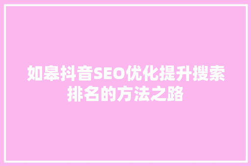 如皋抖音SEO优化提升搜索排名的方法之路