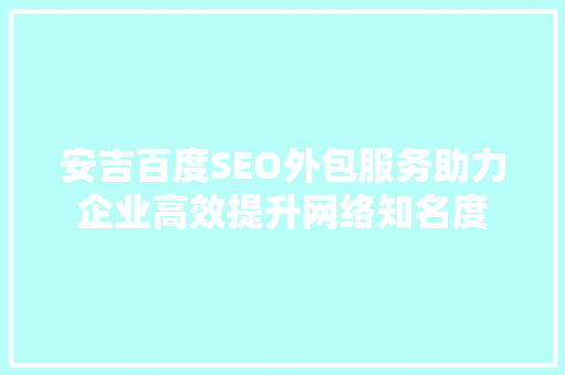 安吉百度SEO外包服务助力企业高效提升网络知名度