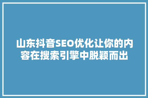 山东抖音SEO优化让你的内容在搜索引擎中脱颖而出
