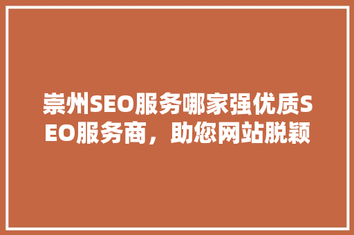 崇州SEO服务哪家强优质SEO服务商，助您网站脱颖而出