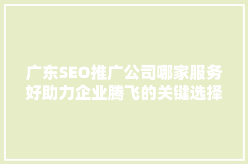 广东SEO推广公司哪家服务好助力企业腾飞的关键选择