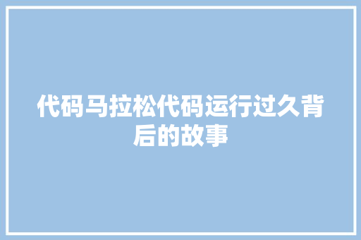 代码马拉松代码运行过久背后的故事