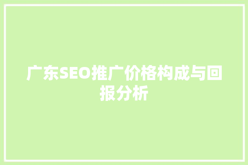 广东SEO推广价格构成与回报分析