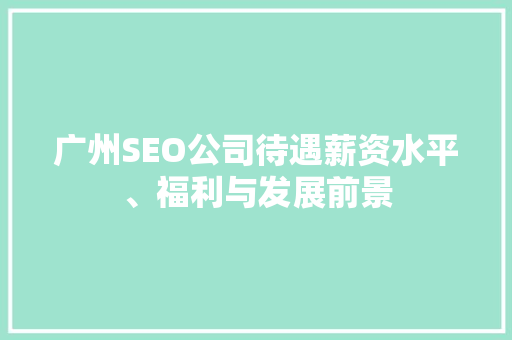 广州SEO公司待遇薪资水平、福利与发展前景