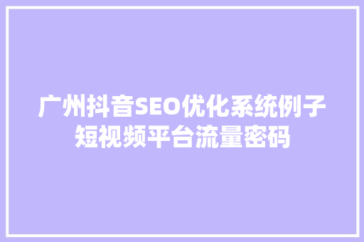 广州抖音SEO优化系统例子短视频平台流量密码