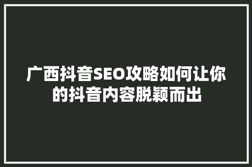 广西抖音SEO攻略如何让你的抖音内容脱颖而出
