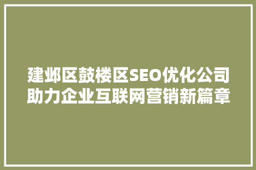 建邺区鼓楼区SEO优化公司助力企业互联网营销新篇章
