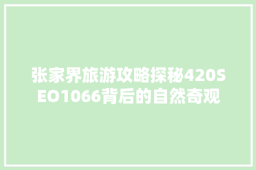 张家界旅游攻略探秘420SEO1066背后的自然奇观
