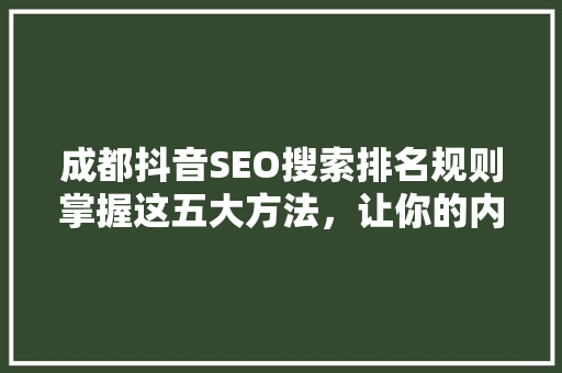 成都抖音SEO搜索排名规则掌握这五大方法，让你的内容脱颖而出