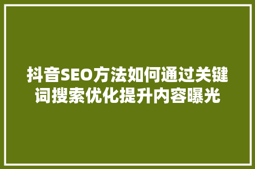 抖音SEO方法如何通过关键词搜索优化提升内容曝光