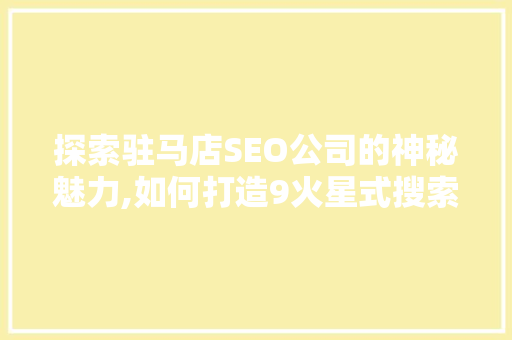 探索驻马店SEO公司的神秘魅力,如何打造9火星式搜索引擎优化