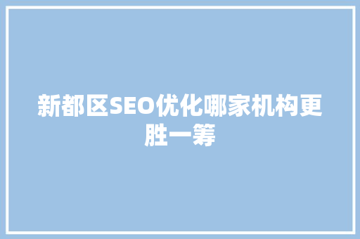 新都区SEO优化哪家机构更胜一筹