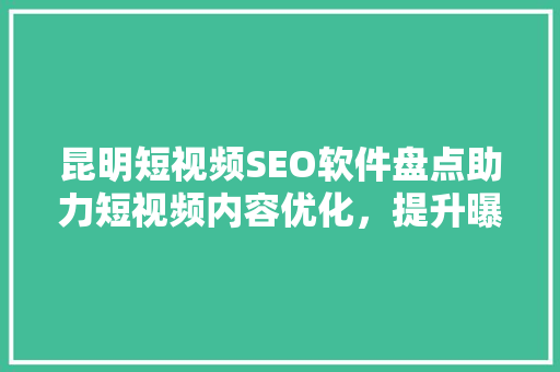 昆明短视频SEO软件盘点助力短视频内容优化，提升曝光度  第1张