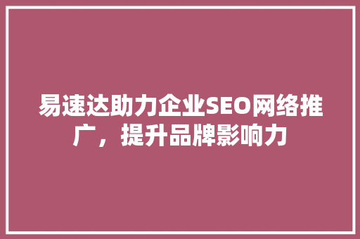 易速达助力企业SEO网络推广，提升品牌影响力