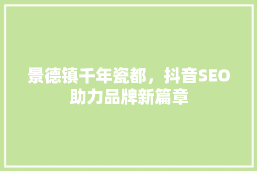 景德镇千年瓷都，抖音SEO助力品牌新篇章