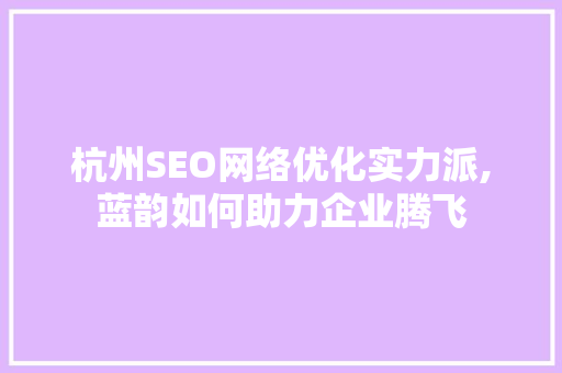 杭州SEO网络优化实力派,蓝韵如何助力企业腾飞  第1张